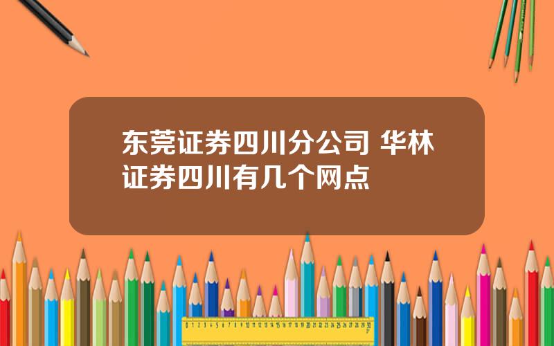 东莞证券四川分公司 华林证券四川有几个网点